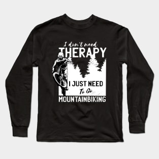 I Don't Need Therapy I Just Need to Go Mountain Biking Long Sleeve T-Shirt